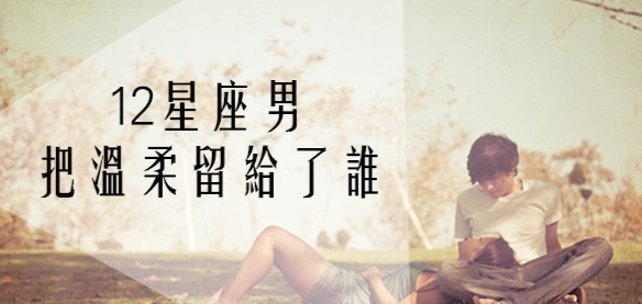 星座男溫柔排行 星座男溫柔排行